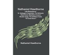 Nathaniel Hawthorne ; Little Masterpieces ; Dr. Heidegger’s Experiment, The Birthmark, Ethan Brand, Wakefield, Drowne’s Wooden Image, The Ambitious Guest, The Great Stone F