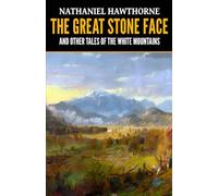 Nathaniel Hawthorne: The Great Stone Face and Other Tales of the White Mountains