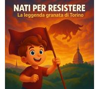 Nati per resistere: La leggenda granata di Torino (Piccoli Tifosi - Storie da favola)