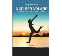 Nati per volare: La felicità è già dentro di te…