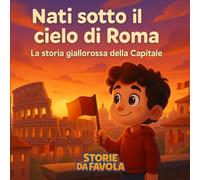 Nati sotto il cielo di Roma: La storia giallorossa della Capitale (Piccoli Tifosi - Storie da favola)