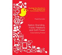Nation Branding, Public Relations and Soft Power: Corporatising Poland (Routledge New Directions in PR & Communication Research)
