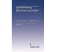 National Acid Precipitation Assessment Program hearing before the Subcommittee on Natural Resources, Agriculture Research, and Environment of the ... Representatives, One Hundredth Congress,...