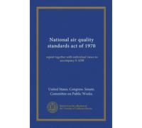 National air quality standards act of 1970 (Vol-1): report together with individual views to accompany S. 4358