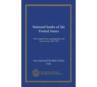 National banks of the United States: their organization, management and supervision, 1812-1910