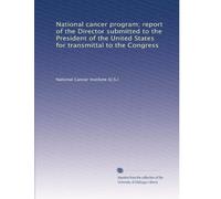 National cancer program; report of the Director submitted to the President of the United States for transmittal to the Congress: Volume 1