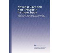 National Cave and Karst Research Institute Study: a draft report to Congress as required by Public Law 101-578 of November 15, 1990