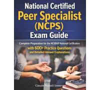National Certified Peer Specialist (NCPS) Exam Guide: Complete Preparation for the NCBBHP National Certification with 600+ Practice Questions and Detailed Answer Explanations