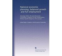 National economic planning, balanced growth, and full employment: Hearings before the Joint Economic Committee, Congress of the United States, Ninety-fourth Congress, first session: Volume 1