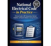 National Electrical Code in Practice: A Practical Guide to NEC Interpretation, Electrical Compliance, and Inspection Readiness for Working Professionals