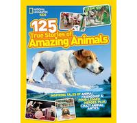 National Geographic Kids 125 True Stories of Amazing Animals: Inspiring Tales of Animal Friendship & Four-Legged Heroes, Plus Crazy Animal Antics