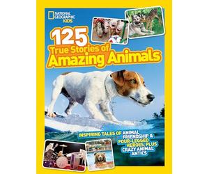 National Geographic Kids 125 True Stories of Amazing Animals: Inspiring Tales of Animal Friendship & Four-Legged Heroes, Plus Crazy Animal Antics