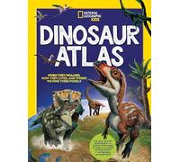 National Geographic Kids Dinosaur Atlas: When They Roamed, How They Lived, and Where We Find Their Fossils