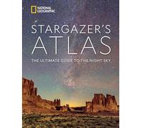 National Geographic Stargazer's Atlas: The Ultimate Guide to the Night Sky