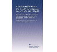 National Health Policy and Health Development Act of 1974, H.R. 12053: Prepared by the staff for the Committee on Interstate and Foreign Commerce and its Subcommittee on Public Health and Environment