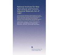 National Institute for New Agricultural and Forestry Industrial Materials Act of 1987: And the Alternative Agricultural Products Research Act of 1987 joint hearing bef...