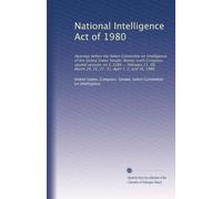 National Intelligence Act of 1980: Hearings before the Select Committee on Intelligence of the United States Senate, Ninety-sixth Congress, second ... 24, 25, 27, 31, April 1, 2, and 16, 1980