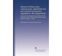 National military park, national park, battlefield site and national monument regulations. War department: Approved and published by authority of the ... of the quartermaster general. October 6, 1931