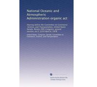 National Oceanic and Atmospheric Administration organic act: Hearing before the Committee on Commerce, Science, and Transportation, United States ... second session, on S. 2224 April 6, 1978