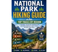 National Park Hiking Guide: Top Trails by Region - The Complete Hiker's Companion to America's Greatest National Parks, Scenic Routes, and Bucket List Adventures