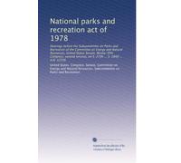 National parks and recreation act of 1978: Hearings before the Subcommittee on Parks and Recreation of the Committee on Energy and Natural Resources, ... on S. 2706 ... S. 2848 ... H.R. 12536