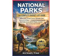 National Parks: The Complete Bucket List Guide: Yellowstone, Grand Canyon, Yosemite, Zion, Glacier & 15 More - Campsite Booking Secrets, Best Trails, ... Drives, Hidden Gems & How to Beat the Crowds