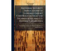 National Security Implications of Lowered Export Controls on Dual-use Technologies and U.S. Defense Capabilities