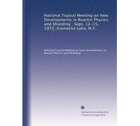 National Topical Meeting on New Developments in Reactor Physics and Shielding : Sept. 12-15, 1972, Kiamesha Lake, N.Y.: Volume 1
