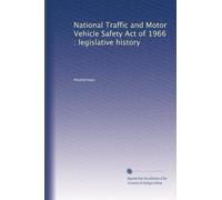 National Traffic and Motor Vehicle Safety Act of 1966 : legislative history: Volume 4