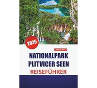 NATIONALPARK PLITVICER SEEN REISEFÜHRER 2025: Erkunden Sie Kroatiens Naturwunder mit Insidertipps, malerischen Wanderwegen und Highlights, die Sie gesehen haben müssen