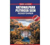 NATIONALPARK PLITVICER SEEN Reiseführer 2025: Erleben Sie Kroatiens Naturwunder - türkisfarbene Seen, kaskadierende Wasserfälle und üppige Wälder.