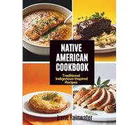 Native American Cookbook: Traditional Indigenous-Inspired Recipes of Ancestral Flavors, Sacred Ingredients and the Food Traditions of North America's First Peoples