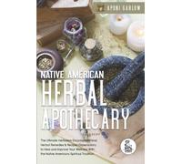 Native American Herbal Apothecary - 3 in 1: The Ultimate Herbalism Encyclopedia, Herbal Remedies & Recipes Dispensatory to Heal and Improve Your Wellness With the Native Americans Spiritual Tradition