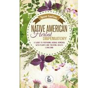 Native American Herbal Dispensatory: A Guide to Preparing Herbal Remedies With Plants and Treating Health Concerns