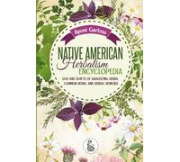 Native American Herbalism Encyclopedia: Dos And Don’ts Of Harvesting Herbs,Common Herbs, And Herbal Remedies