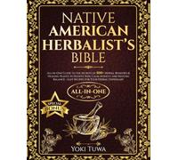 Native American Herbalist’s Bible: All-in-One Guide to the Secrets of 500+ Herbal Remedies and Healing Plants to Relieve Pain, Calm Anxiety, and Restore Balance-Easy Recipes for Your Herbal Dispensary