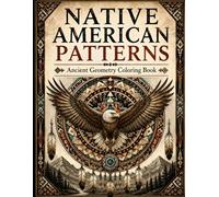Native American Patterns Coloring Book: A Coloring Book for Adults and Teens Featuring Tribal Geometry, Sacred Symbols, Animal Spirits and ... Designs (ancient geometry coloring book)