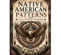 Native American Patterns Coloring Book: A Coloring Book for Adults and Teens Featuring Tribal Geometry, Sacred Symbols, Animal Spirits and ... Designs (ancient geometry coloring book)