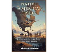 Native American Tribes: A complete History Of Indigenous Nations, Cultures, And Survival Across North America