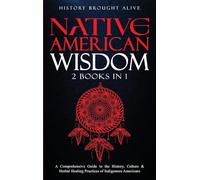 Native American Wisdom: A Comprehensive Guide to The History, Culture & Herbal Healing Practices of Indigenous Americans: (2 Books in 1)