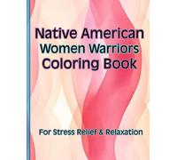 Native American Women Warriors Coloring Book: For Stress Relief and Relaxation
