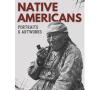 Native Americans: Portraits & Artworks, A Coffee Table Book Exploring Historic Photography, Traditional Dress, Painted Expressions for Artists & Designers