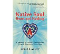 Native Soul Heart and Healing: A Weaving of Stories, Blessings and Ways to Overcome Victimhood