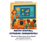 NATIVI DIGITALI, CITTADINI CONSAPEVOLI: Manuale di Educazione Civica Digitale per la Scuola Primaria - Percorso didattico dai 6 agli 11 anni
