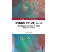 Nativism and Capitalism: From Colonial Hauntings to Radical Indigenous Futures (Routledge Frontiers of Political Economy)