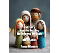 Nativity Needle Felting Reference Photos 50 Photos (The Needle Felting Handbook)