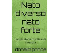 Nato diverso nato forte: la mia storia di lotta e di rinascita