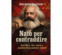 Nato per contraddire: Karl Marx: vita, teoria e scandalo di un pensiero radicale