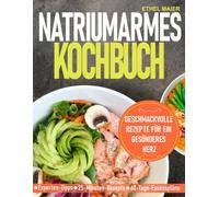 NATRIUMARMES KOCHBUCH: Geschmackvolle Rezepte für ein gesünderes Herz
