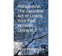 Natsukashii: The Japanese Art of Loving Your Past Without Living In It